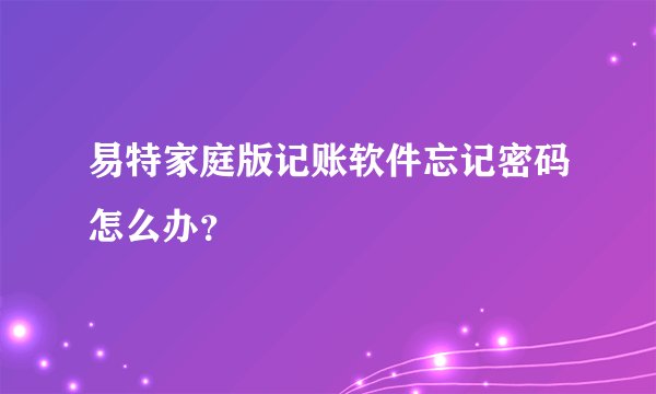 易特家庭版记账软件忘记密码怎么办?