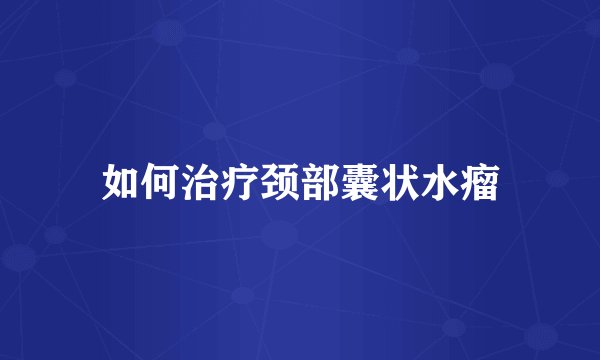 如何治疗颈部囊状水瘤