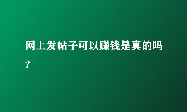 网上发帖子可以赚钱是真的吗?