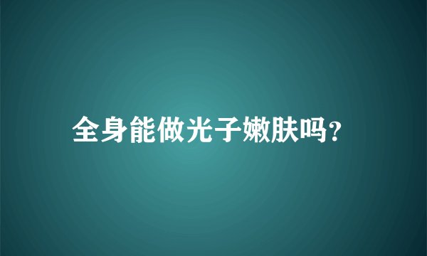 全身能做光子嫩肤吗?