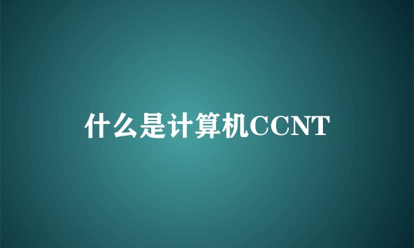 什么是计算机CCNT