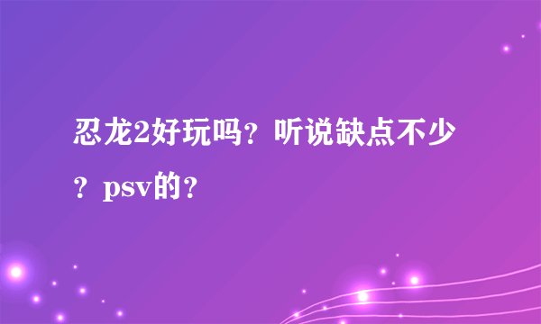 忍龙2好玩吗？听说缺点不少？psv的？