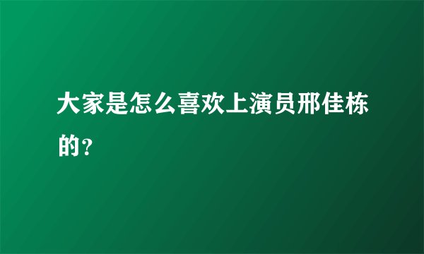 大家是怎么喜欢上演员邢佳栋的？