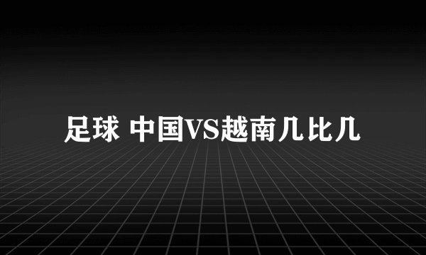 足球 中国VS越南几比几