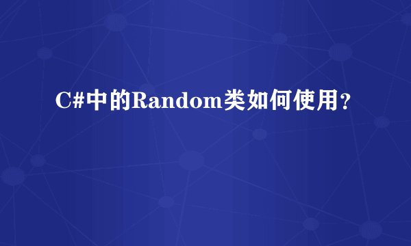 C#中的Random类如何使用？