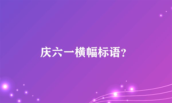 庆六一横幅标语？