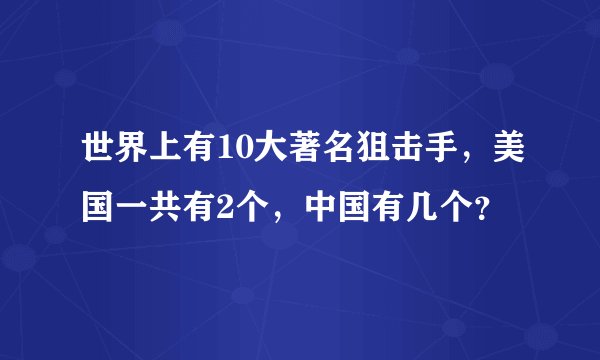 世界上有10大著名狙击手，美国一共有2个，中国有几个？