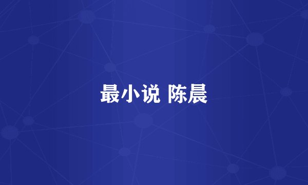 最小说 陈晨