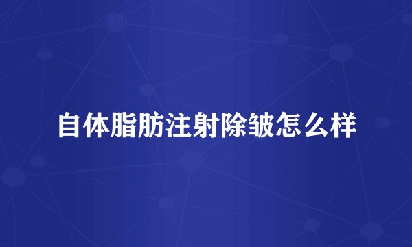 自体脂肪注射除皱怎么样