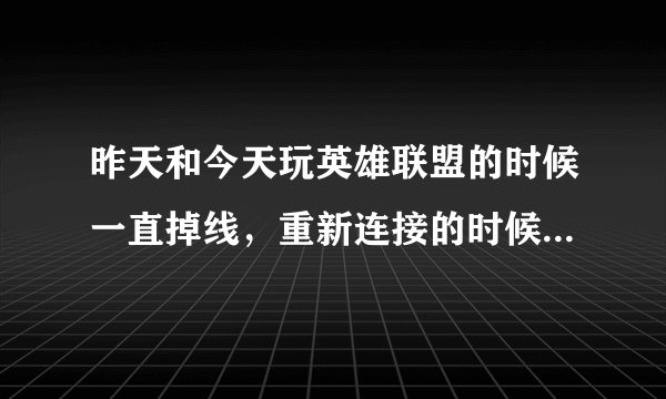 昨天和今天玩英雄联盟的时候一直掉线,重新连接的时候总是显示说没网,可是我家网明明好好的啊