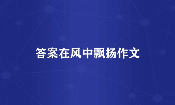 答案在风中飘扬作文