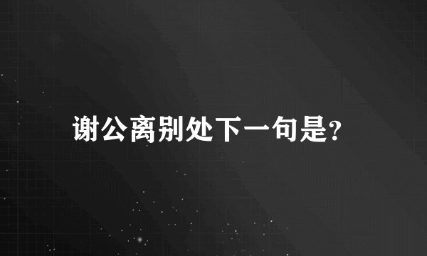 谢公离别处下一句是？