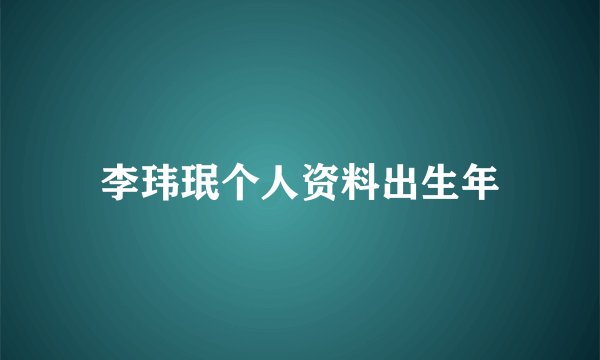 李玮珉个人资料出生年