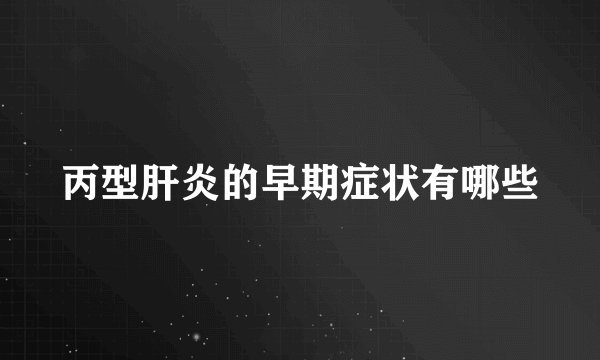 丙型肝炎的早期症状有哪些