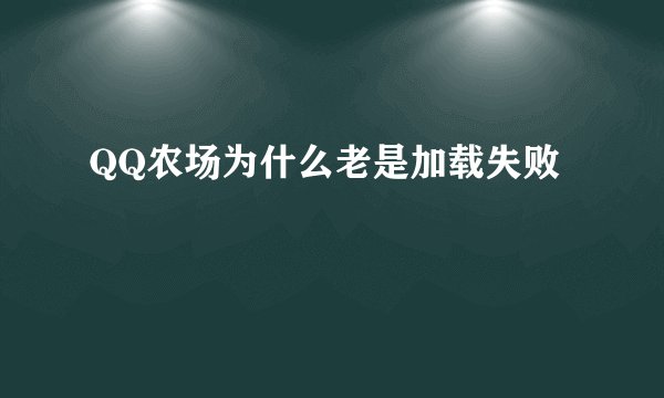 QQ农场为什么老是加载失败