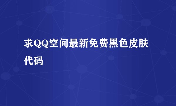 求QQ空间最新免费黑色皮肤代码
