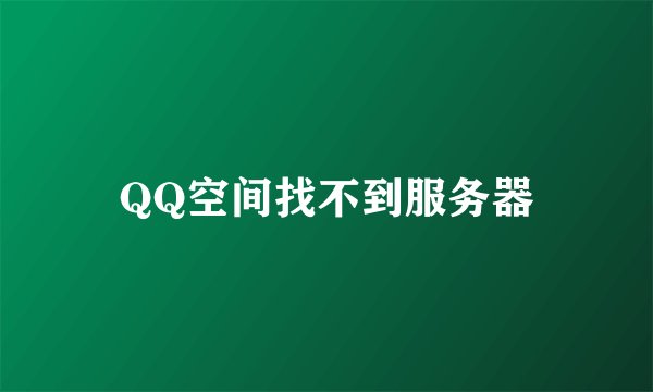 QQ空间找不到服务器