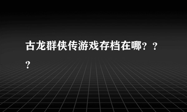 古龙群侠传游戏存档在哪？？？