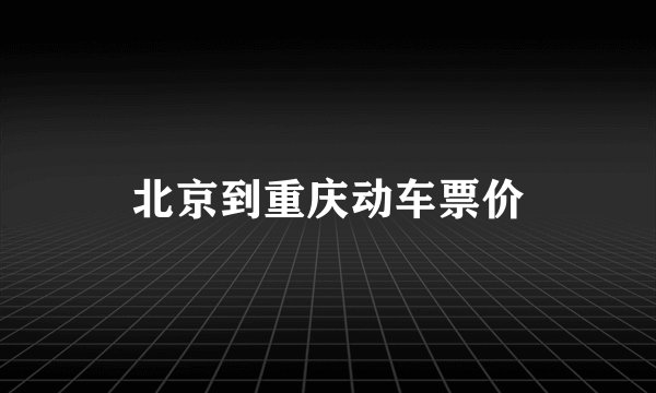 北京到重庆动车票价
