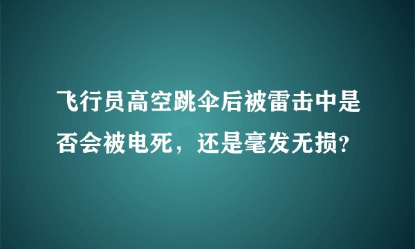 飞行员高空跳伞后被雷击中是否会被电死，还是毫发无损？
