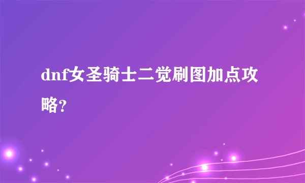 dnf女圣骑士二觉刷图加点攻略？