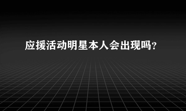 应援活动明星本人会出现吗?