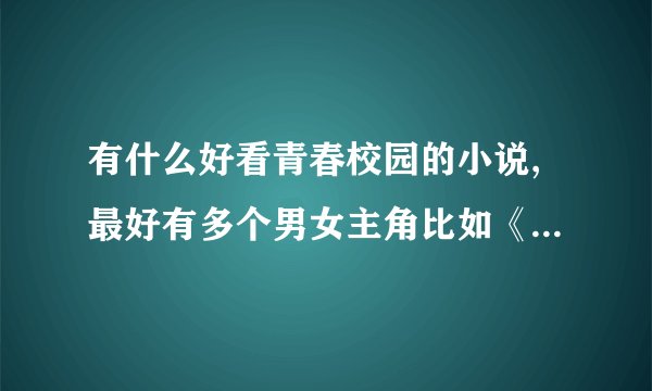 有什么好看青春校园的小说,最好有多个男女主角比如《改造黑帮大小姐》