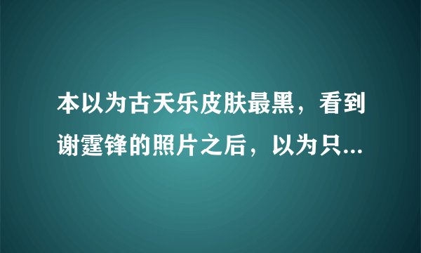 本以为古天乐皮肤最黑，看到谢霆锋的照片之后，以为只是风景图