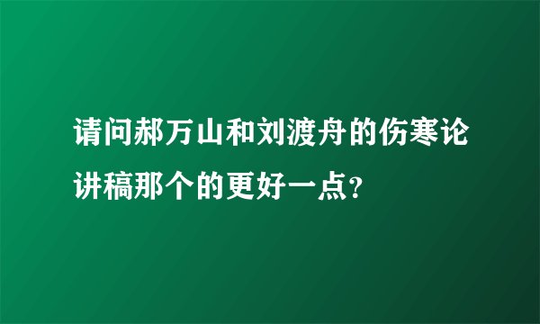 请问郝万山和刘渡舟的伤寒论讲稿那个的更好一点？