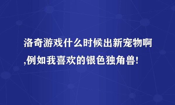 洛奇游戏什么时候出新宠物啊,例如我喜欢的银色独角兽!