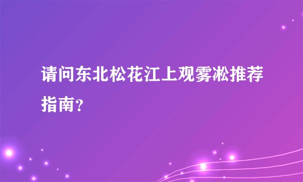 请问东北松花江上观雾凇推荐指南?