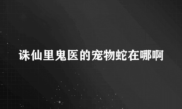 诛仙里鬼医的宠物蛇在哪啊