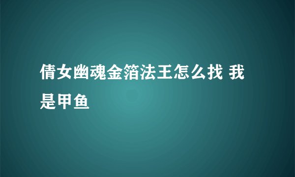 倩女幽魂金箔法王怎么找 我是甲鱼