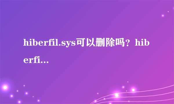 hiberfil.sys可以删除吗？hiberfil.sys是什么文件？