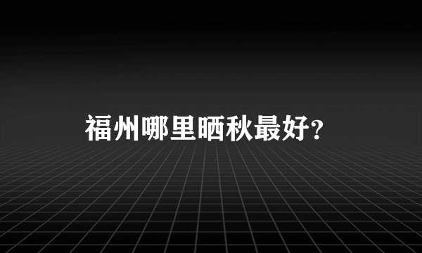 福州哪里晒秋最好？