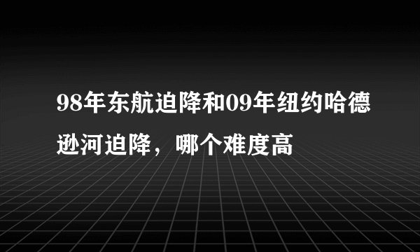 98年东航迫降和09年纽约哈德逊河迫降,哪个难度高