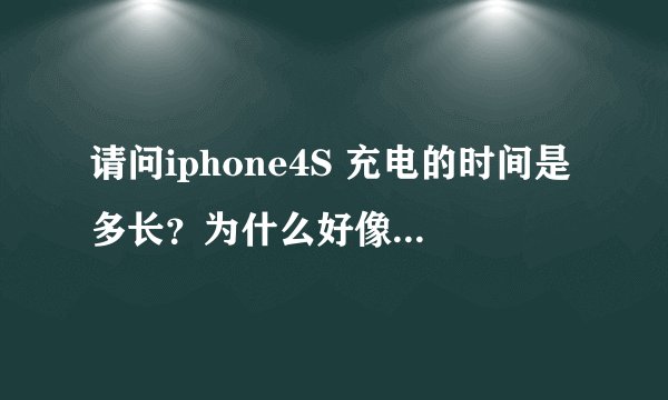 请问iphone4S 充电的时间是多长？为什么好像总是很快就充满了？