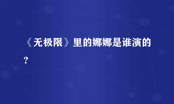 《无极限》里的娜娜是谁演的？