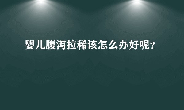 婴儿腹泻拉稀该怎么办好呢？
