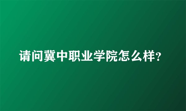 请问冀中职业学院怎么样？