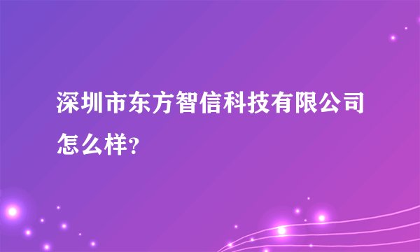 深圳市东方智信科技有限公司怎么样？