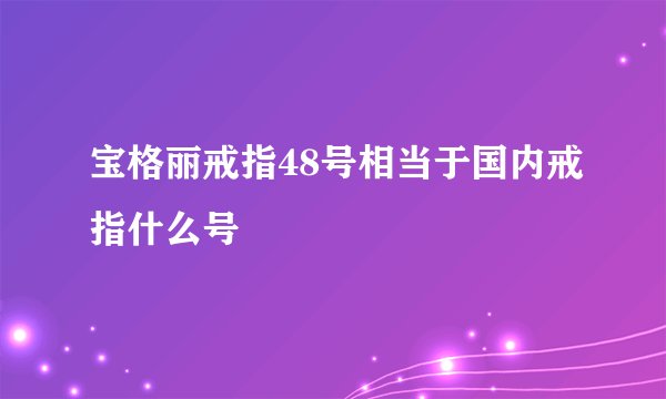 宝格丽戒指48号相当于国内戒指什么号