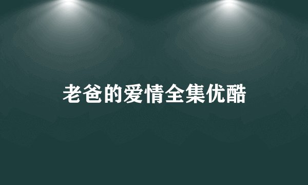 老爸的爱情全集优酷