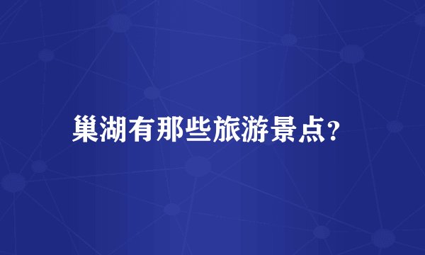 巢湖有那些旅游景点?