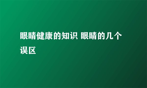 眼睛健康的知识 眼睛的几个误区