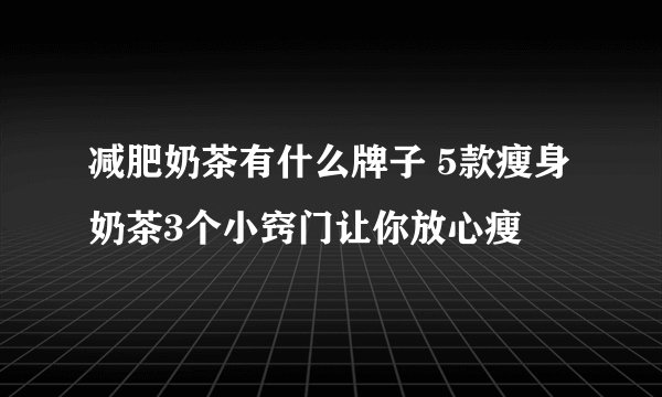 减肥奶茶有什么牌子 5款瘦身奶茶3个小窍门让你放心瘦