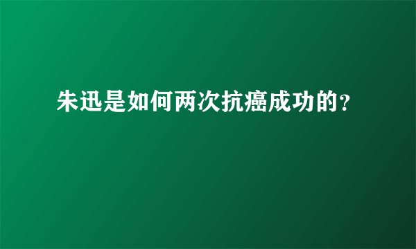 朱迅是如何两次抗癌成功的？