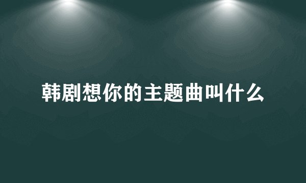韩剧想你的主题曲叫什么