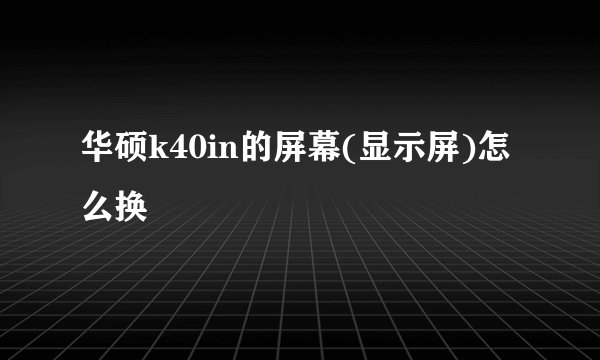 华硕k40in的屏幕(显示屏)怎么换