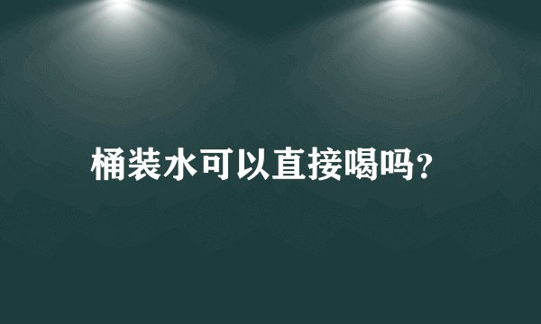 桶装水可以直接喝吗？